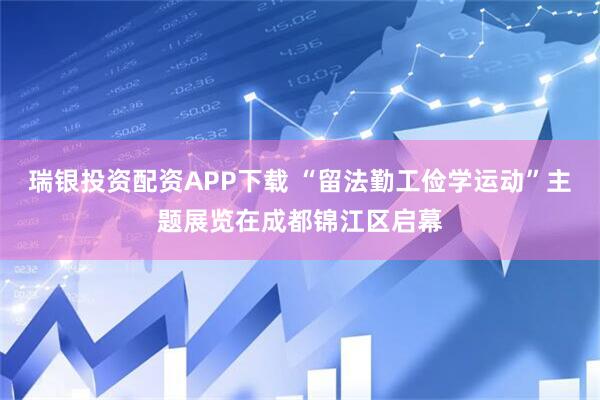 瑞银投资配资APP下载 “留法勤工俭学运动”主题展览在成都锦江区启幕